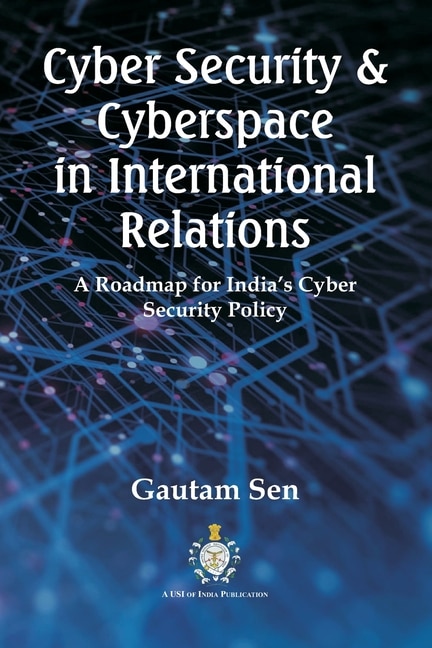 Cyber Security & Cyberspace in International Relations: A Roadmap for India's Cyber Security Policy