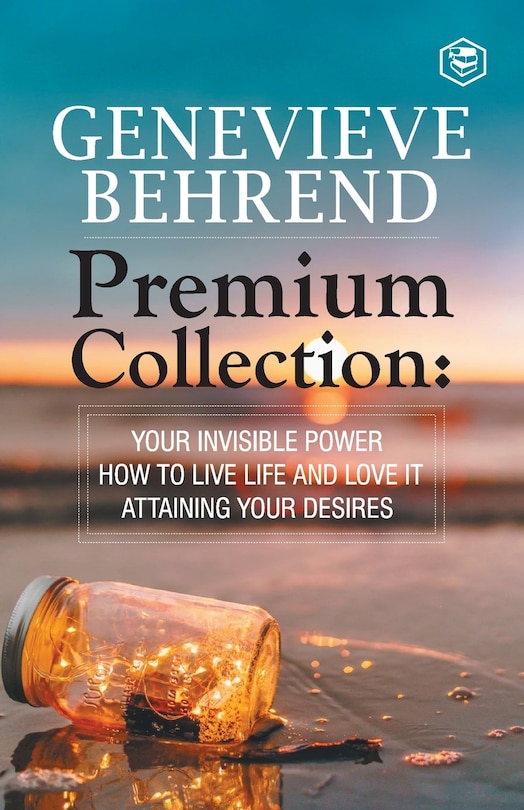 Geneviève Behrend - Premium Collection: Your Invisible Power, How to Live Life and Love it, Attaining Your Heart's Desire