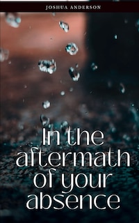 In the aftermath of your absence