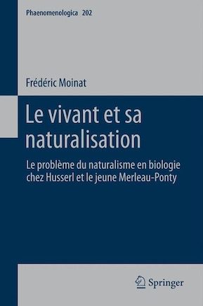 Le vivant et sa naturalisation: Le Probleme Du Naturalisme En Biologie Chez Husserl Et Le Jeune Merleau-ponty