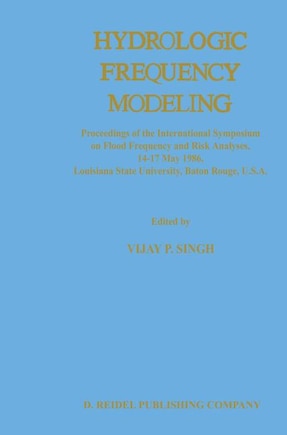 Hydrologic Frequency Modeling: Proceedings of the International Symposium on Flood Frequency and Risk Analyses, 14-17 May 1986, Louisiana State University, Baton Rouge, U.S.A.