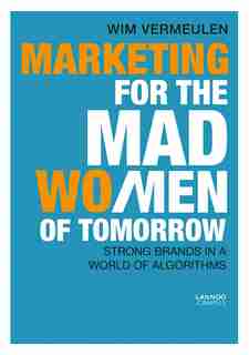 Marketing For The Mad (wo)men Of Tomorrow: Strong Brands In A World Of Algorithms by Wim Vermeulen