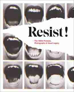 Resist!: The 1960s Protests, Photography And Visual Legacy by Antigoni Memou
