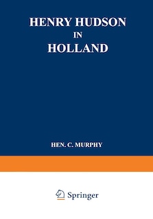 Henry Hudson in Holland: An Inquiry into the Origin and Objects of the Voyage which Led to the Discovery of the Hudson River