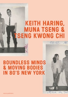 Front cover_Keith Haring, Muna Tseng and Tseng Kwong Chi: Boundless Minds & Moving Bodies in 80s New York