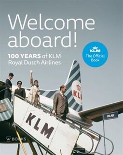 Welcome Aboard!: 100 Years Of Klm Royal Dutch Airlines