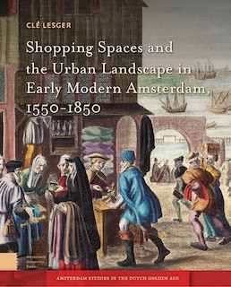 Couverture_Shopping Spaces And The Urban Landscape In Early Modern Amsterdam, 1550-1850