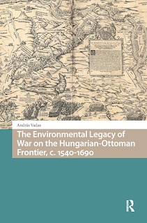 Front cover_The Environmental Legacy of War on the Hungarian-Ottoman Frontier, c. 1540-1690