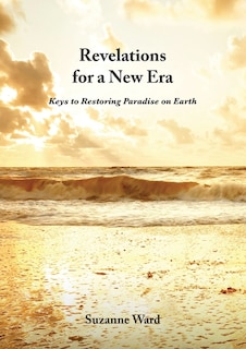 Revelations for a New Era: Keys to Restoring Paradise on Earth