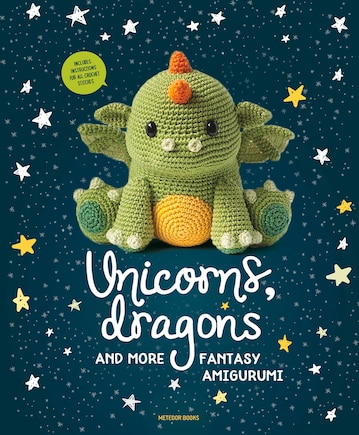 Unicorns, Dragons And More Fantasy Amigurumi: Bring 14 Magical Characters To Life!