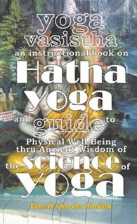 Front cover_Yoga Vasistha an Instructional Book on Hatha Yoga and Guide to Physical Well-Being Thru Ancient Wisdom of The Science of Yoga