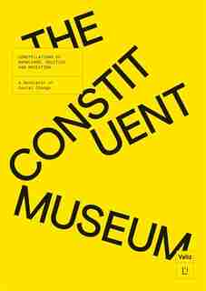 The Constituent Museum: Constellations of Knowledge, Politics and Mediation: A Generator of Social Change de John Byrne