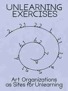 Unlearning Exercises: Art Organizations as Sites for Unlearning de Binna Choi