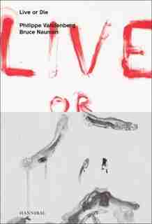 Live Or Die: Philippe Vandenberg And Bruce Nauman by Wouter Davidts