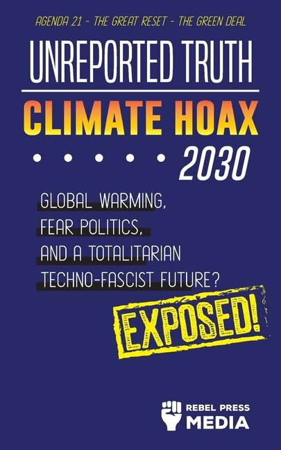 Couverture_Unreported Truth - Climate Hoax 2030 - Global Warming, Fear Politics and a Totalitarian Techno-Fascist Future? Agenda 21 - The Great Reset - The Green deal; Exposed!