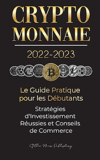 Front cover_Crypto-Monnaie 2022-2023 - Le Guide Pratique pour les Débutants - Stratégies d'Investissement Réussies et Conseils de Commerce (Bitcoin, Ethereum, Ripple, Doge, Safemoon, Binance Futures, Zoidpay, Solve.care et plus)