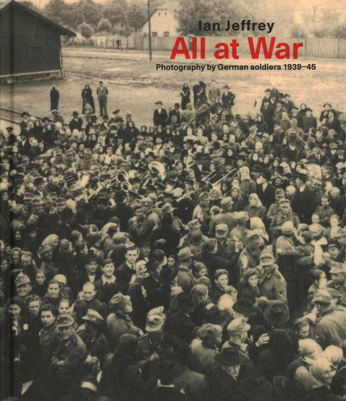 All At War: Photography By German Soldiers 1939-45