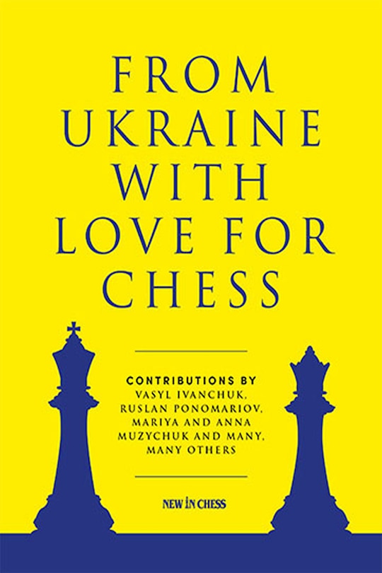 From Ukraine with Love for Chess: With contributions by Vasyl Ivanchuk, Ruslan Ponomariov, Mariya and Anna Muzychuk and many, many others