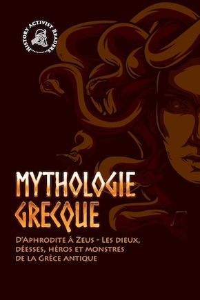 Mythologie grecque: D'Aphrodite à Zeus - Les dieux, déesses, héros et monstres de la Grèce antique