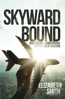 Front cover_Skyward Bound, Innovations Transforming the Future of Aviation