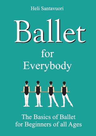 Ballet for Everybody: The Basics of Ballet for Beginners of all Ages