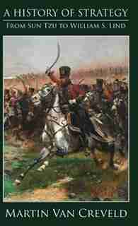 A History of Strategy: From Sun Tzu to William S. Lind by Martin Van Creveld