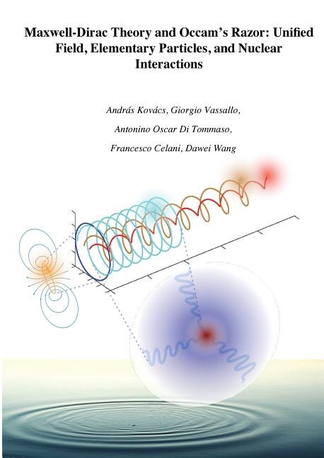 Maxwell-Dirac Theory and Occam's Razor: Unified Field, Elementary Particles, and Nuclear Interactions