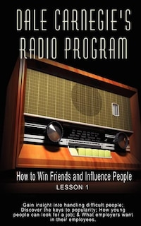 Dale Carnegie's Radio Program: How to Win Friends and Influence People - Lesson 1: Gain insight into handling difficult people; Discover the keys to popularity; How young people can look for a job; & What employers want in their employees