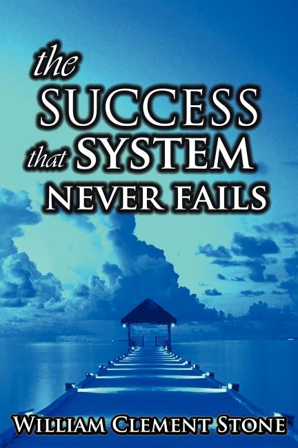 The Success System That Never Fails: The Science of Success Principles