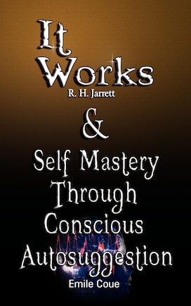 It Works by R. H. Jarrett AND Self Mastery Through Conscious Autosuggestion by Emile Coue