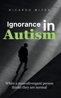 Ignorance in Autism: When a divergent person thinks they are normal