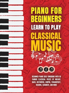 Piano for Beginners: Learn to Play Classical Music -Beginner Piano Solo Songbook with 50 Famous Classical Pieces by Mozart, Bach, Beethoven, Chopin, Tchaikovsky, Brahms, Schubert, and more