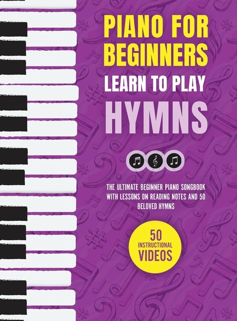 Piano for Beginners - Learn to Play Hymns: The Ultimate Beginner Piano Songbook with Lessons on Reading Notes and 50 Beloved Hymns