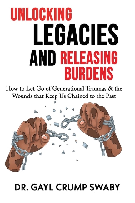 Front cover_Unlocking Legacies and Releasing Burdens, How to Let Go of Generational Traumas & the Wounds that Keep Us Chained to the Past