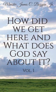 Front cover_How Did We Get Here and What Does God Say About It? Vol. 1