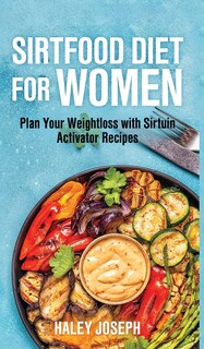 Sirt food diet for women: Plan Your Weight Loss with Sirtuin Activator Recipes