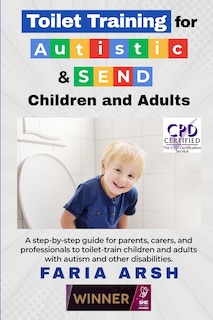 Toilet Training for Autistic & SEND Children and Adults: A step-by-step guide for parents, carers, and professionals to toilet-train children and adults with autism and other difficulties.