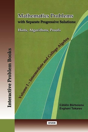 Mathematics Problems with Separate Progressive Solutions: Hints, Algorithms, Proofs. Volume 1 - Intermediate and College Algebra