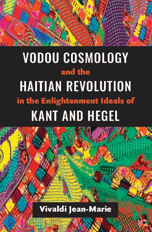 Front cover_Vodou Cosmology And The Haitian Revolution In The Enlightenment Ideals Of Kant And Hegel