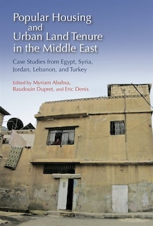 Popular Housing and Urban Land Tenure in the Middle East: Case Studies from Egypt, Syria, Jordan, Lebanon, and Turkey