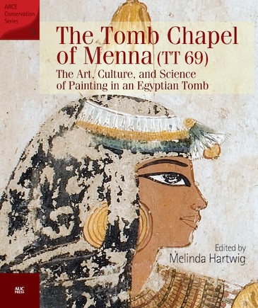 The Tomb Chapel Of Menna (tt 69): The Art, Culture, And Science Of Painting In An Egyptian Tomb