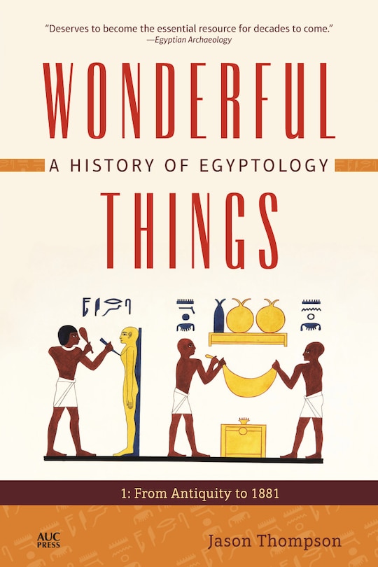 Wonderful Things: A History of Egyptology, Volume 1: From Antiquity to 1881