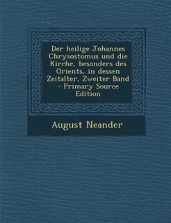 Front cover_Der heilige Johannes Chrysostomus und die Kirche, besonders des Orients, in dessen Zeitalter, Zweiter Band - Primary Source Edition