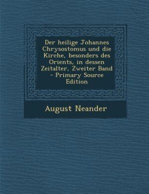 Front cover_Der heilige Johannes Chrysostomus und die Kirche, besonders des Orients, in dessen Zeitalter, Zweiter Band - Primary Source Edition