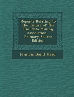 Couverture_Reports Relating to the Failure of the Rio Plata Mining Association - Primary Source Edition