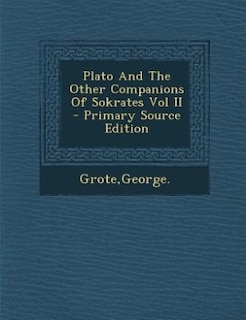 Plato And The Other Companions Of Sokrates Vol II - Primary Source Edition