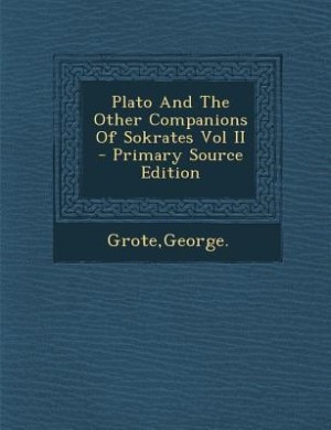 Plato And The Other Companions Of Sokrates Vol II - Primary Source Edition