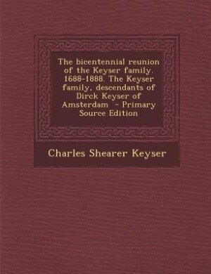 Front cover_The bicentennial reunion of the Keyser family. 1688-1888. The Keyser family, descendants of Dirck Keyser of Amsterdam