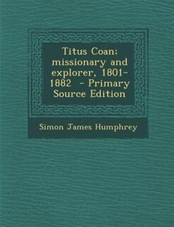 Couverture_Titus Coan; missionary and explorer, 1801-1882  - Primary Source Edition