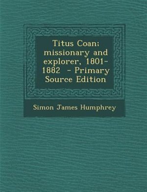 Couverture_Titus Coan; missionary and explorer, 1801-1882  - Primary Source Edition